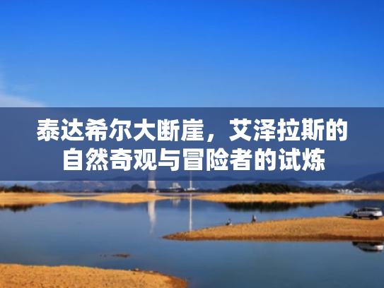 泰达希尔大断崖,艾泽拉斯的自然奇观与冒险者的试炼