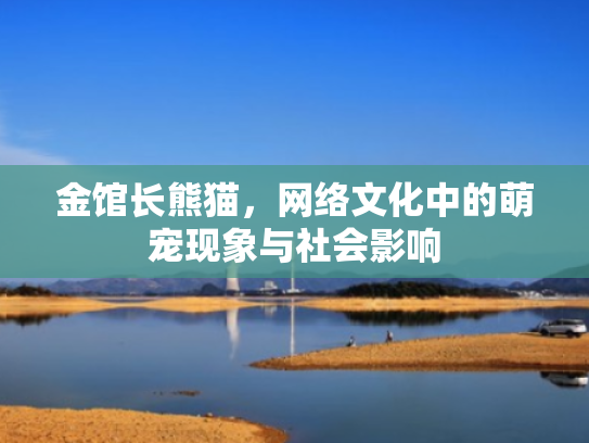 金馆长熊猫,网络文化中的萌宠现象与社会影响 金馆长熊猫,网络文化中的萌宠现象与社会影响