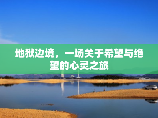 地狱边境,一场关于希望与绝望的心灵之旅