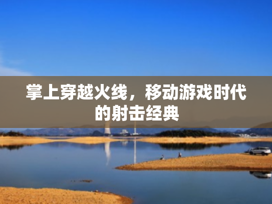 掌上穿越火线,移动游戏时代的射击经典