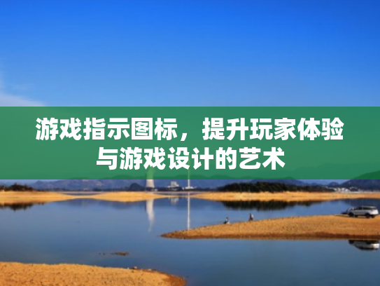 游戏指示图标,提升玩家体验与游戏设计的艺术 游戏指示图标,提升玩家体验与游戏设计的艺术