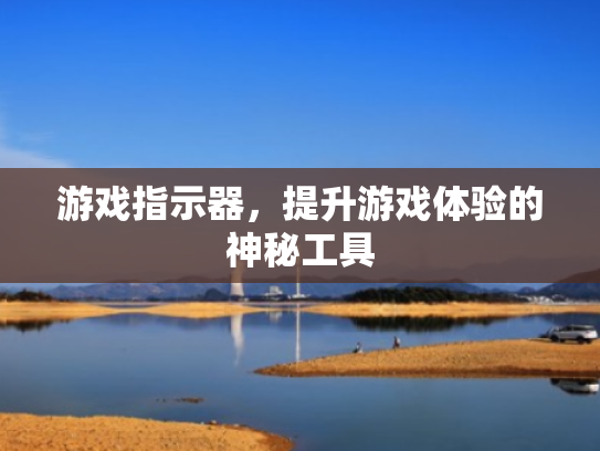游戏指示器,提升游戏体验的神秘工具 游戏指示器,提升游戏体验的神秘工具