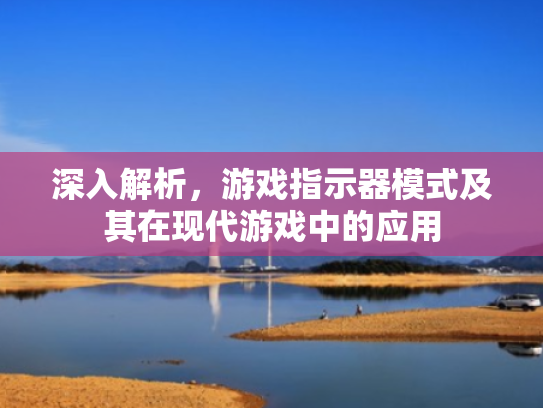 深入解析,游戏指示器模式及其在现代游戏中的应用 深入解析,游戏指示器模式及其在现代游戏中的应用