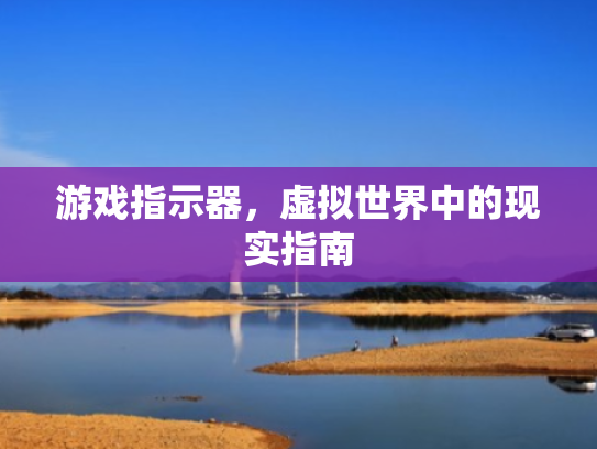 游戏指示器,虚拟世界中的现实指南 游戏指示器,虚拟世界中的现实指南