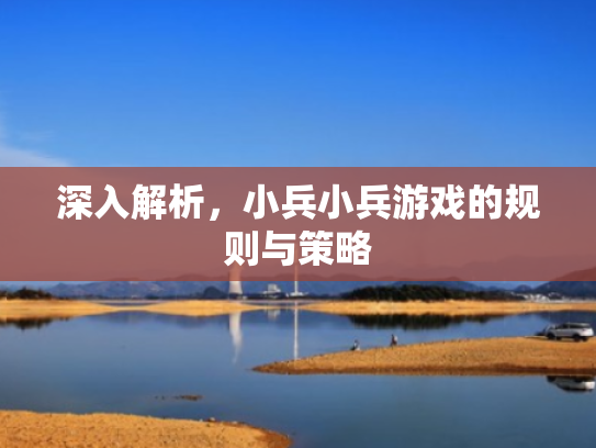 深入解析,小兵小兵游戏的规则与策略 深入解析,小兵小兵游戏的规则与策略
