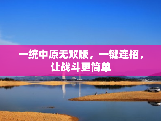 一统中原无双版,一键连招,让战斗更简单 一统中原无双版,一键连招,让战斗更简单