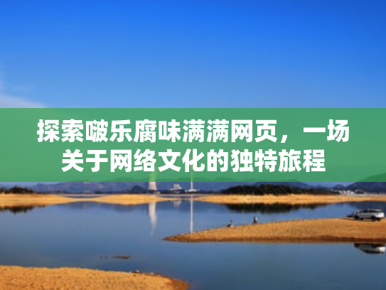 探索啵乐腐味满满网页,一场关于网络文化的独特旅程 探索啵乐腐味满满网页,一场关于网络文化的独特旅程
