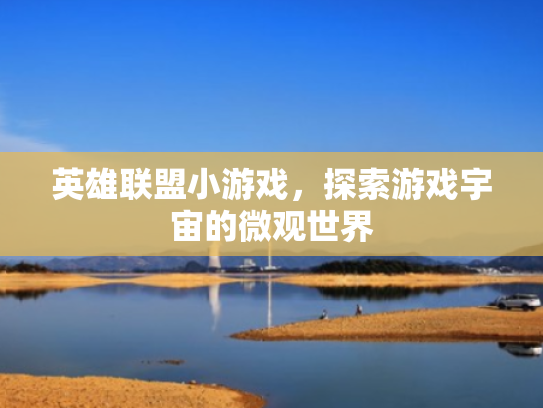 英雄联盟小游戏,探索游戏宇宙的微观世界 英雄联盟小游戏,探索游戏宇宙的微观世界