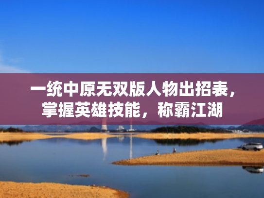 一统中原无双版人物出招表,掌握英雄技能,称霸江湖 一统中原无双版人物出招表,掌握英雄技能,称霸江湖