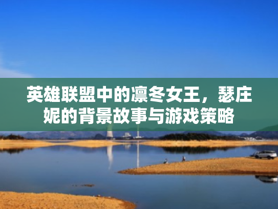 英雄联盟中的凛冬女王,瑟庄妮的背景故事与游戏策略 英雄联盟中的凛冬女王,瑟庄妮的背景故事与游戏策略