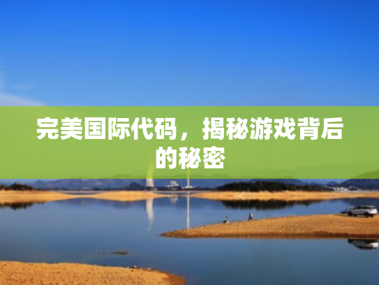完美国际代码,揭秘游戏背后的秘密 完美国际代码,揭秘游戏背后的秘密