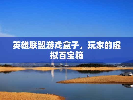 英雄联盟游戏盒子,玩家的虚拟百宝箱 英雄联盟游戏盒子,玩家的虚拟百宝箱