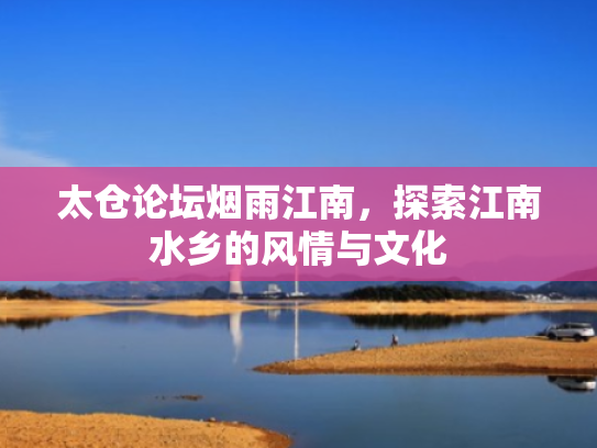 太仓论坛烟雨江南,探索江南水乡的风情与文化 太仓论坛烟雨江南,探索江南水乡的风情与文化
