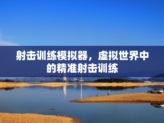 射击训练模拟器,虚拟世界中的精准射击训练 射击训练模拟器,虚拟世界中的精准射击训练