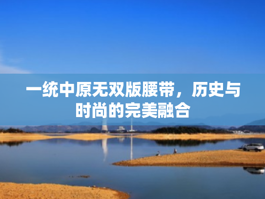 一统中原无双版腰带,历史与时尚的完美融合