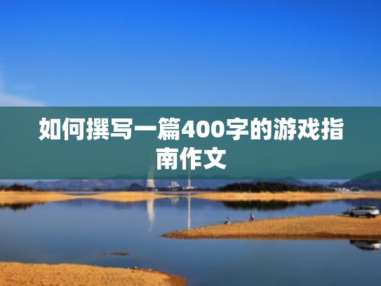 如何撰写一篇400字的游戏指南作文