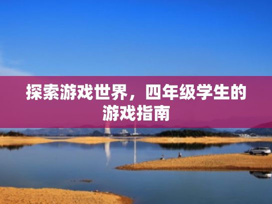 探索游戏世界,四年级学生的游戏指南