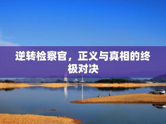 逆转检察官,正义与真相的终极对决