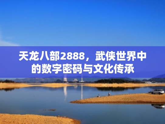 天龙八部2888,武侠世界中的数字密码与文化传承