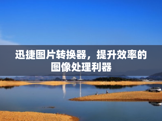 迅捷图片转换器,提升效率的图像处理利器