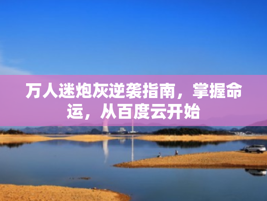 万人迷炮灰逆袭指南,掌握命运,从百度云开始