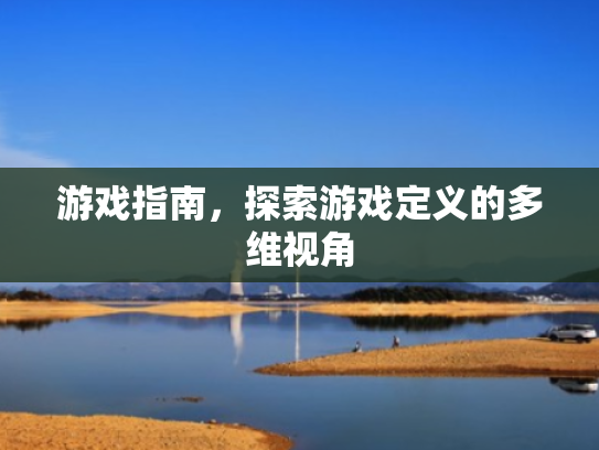 游戏指南,探索游戏定义的多维视角