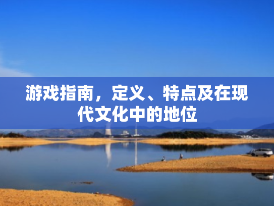 游戏指南,定义、特点及在现代文化中的地位 游戏指南,定义、特点及在现代文化中的地位