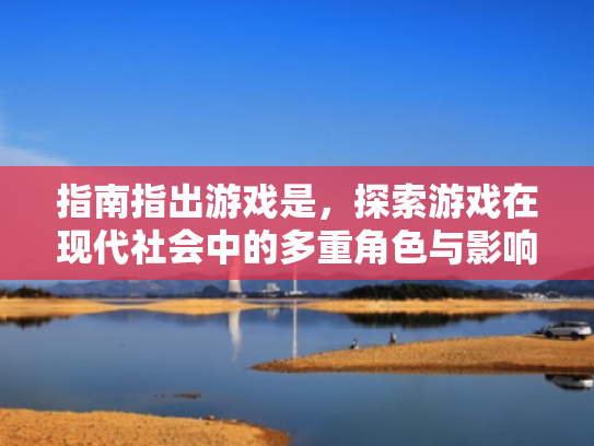 指南指出游戏是,探索游戏在现代社会中的多重角色与影响 指南指出游戏是,探索游戏在现代社会中的多重角色与影响