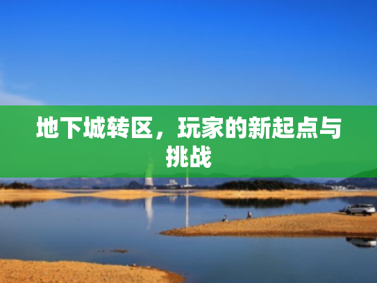 地下城转区，玩家的新起点与挑战