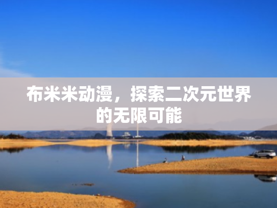 布米米动漫，探索二次元世界的无限可能