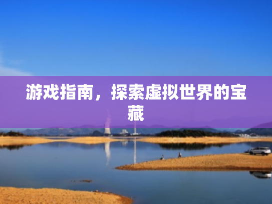 游戏指南,探索虚拟世界的宝藏