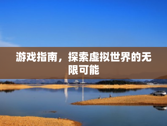 游戏指南,探索虚拟世界的无限可能