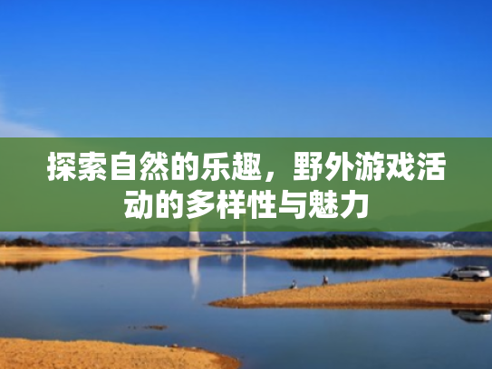 探索自然的乐趣,野外游戏活动的多样性与魅力