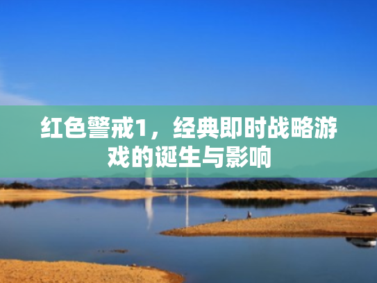 红色警戒1,经典即时战略游戏的诞生与影响 红色警戒1,经典即时战略游戏的诞生与影响
