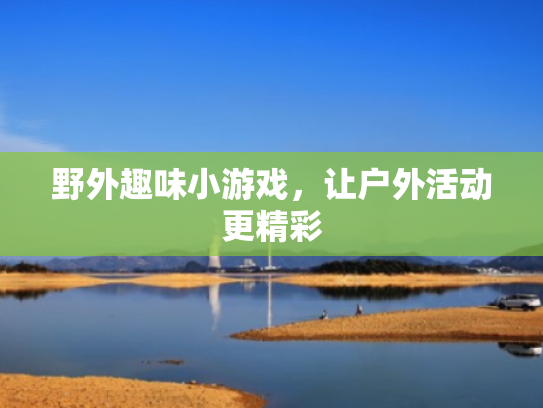 野外趣味小游戏,让户外活动更精彩