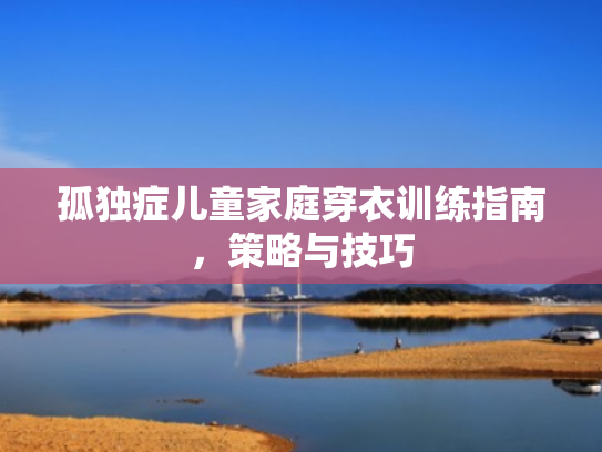 孤独症儿童家庭穿衣训练指南,策略与技巧