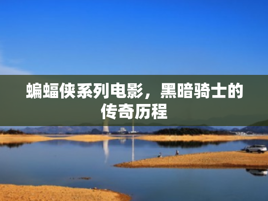 蝙蝠侠系列电影,黑暗骑士的传奇历程 蝙蝠侠系列电影,黑暗骑士的传奇历程