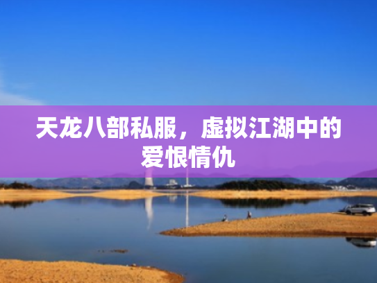 天龙八部私服,虚拟江湖中的爱恨情仇 天龙八部私服,虚拟江湖中的爱恨情仇