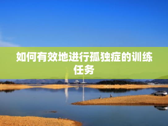 如何有效地进行孤独症的训练任务