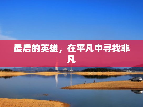 最后的英雄,在平凡中寻找非凡