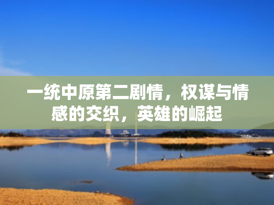 一统中原第二剧情,权谋与情感的交织,英雄的崛起
