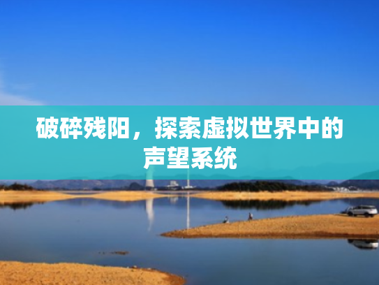 破碎残阳,探索虚拟世界中的声望系统