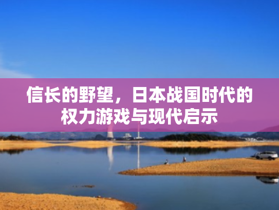 信长的野望,日本战国时代的权力游戏与现代启示