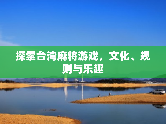 探索台湾麻将游戏,文化、规则与乐趣