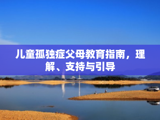 儿童孤独症父母教育指南，理解、支持与引导