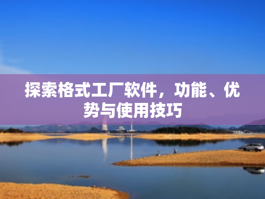 探索格式工厂软件，功能、优势与使用技巧