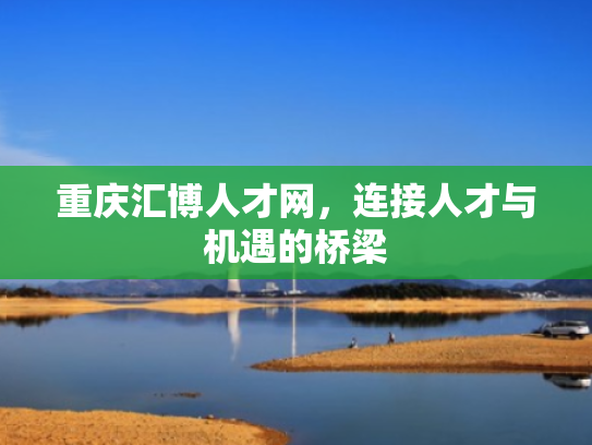 重庆汇博人才网，连接人才与机遇的桥梁