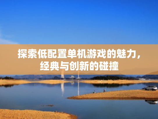 探索低配置单机游戏的魅力,经典与创新的碰撞