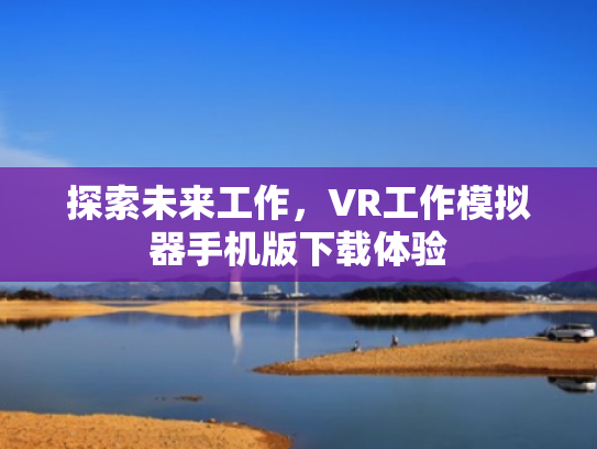 探索未来工作,VR工作模拟器手机版下载体验