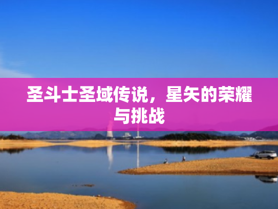 圣斗士圣域传说,星矢的荣耀与挑战 圣斗士圣域传说,星矢的荣耀与挑战